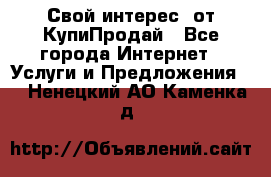 «Свой интерес» от КупиПродай - Все города Интернет » Услуги и Предложения   . Ненецкий АО,Каменка д.